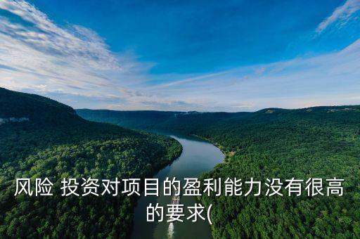 風(fēng)險 投資對項(xiàng)目的盈利能力沒有很高的要求(