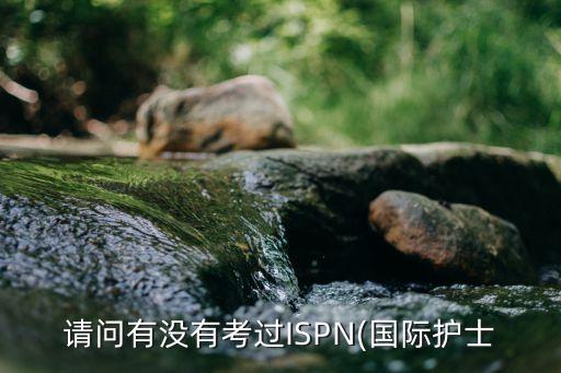 請問有沒有考過ISPN(國際護(hù)士