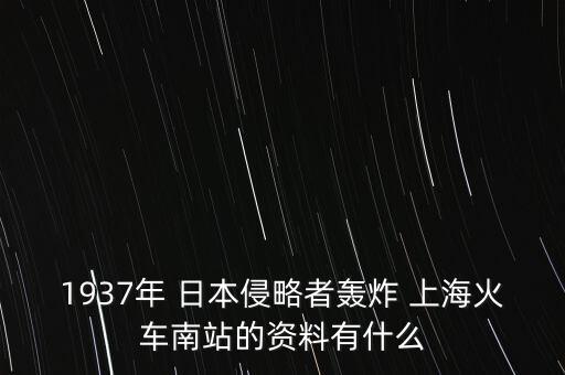 1937年 日本侵略者轟炸 上?；疖嚹险镜馁Y料有什么