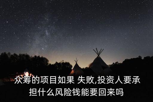  眾籌的項(xiàng)目如果 失敗,投資人要承擔(dān)什么風(fēng)險(xiǎn)錢(qián)能要回來(lái)嗎