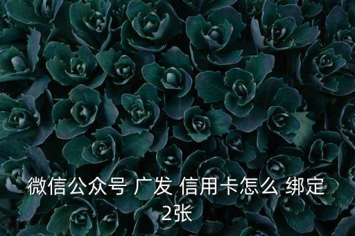 微信公眾號(hào) 廣發(fā) 信用卡怎么 綁定2張