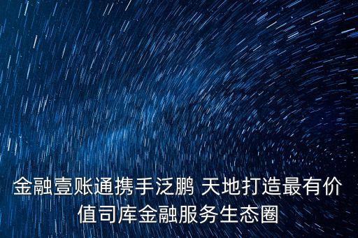 金融壹賬通攜手泛鵬 天地打造最有價值司庫金融服務生態(tài)圈