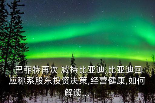  巴菲特再次 減持比亞迪,比亞迪回應(yīng)稱(chēng)系股東投資決策,經(jīng)營(yíng)健康,如何解讀...