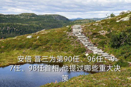  安倍 晉三為第90任、96任、97任、98任首相,他提過哪些重大決策