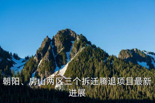 朝陽、房山兩區(qū)三個拆遷騰退項目最新進展