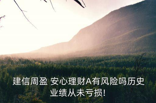 建信周盈 安心理財(cái)A有風(fēng)險(xiǎn)嗎歷史業(yè)績(jī)從未虧損!