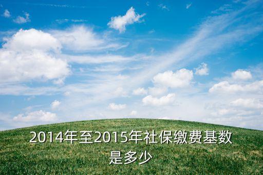 2014年至2015年社保繳費基數是多少