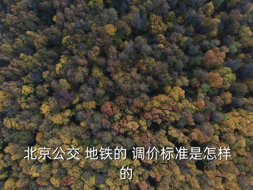  北京公交 地鐵的 調(diào)價標(biāo)準是怎樣的