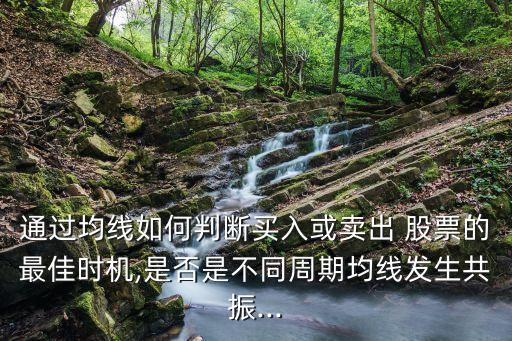 通過均線如何判斷買入或賣出 股票的最佳時機,是否是不同周期均線發(fā)生共振...