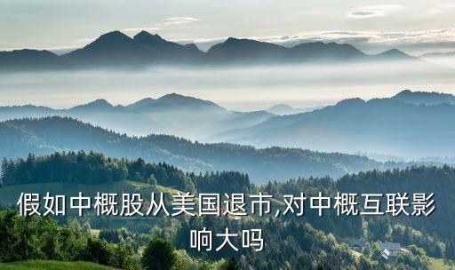 假如中概股從美國退市,對(duì)中概互聯(lián)影響大嗎