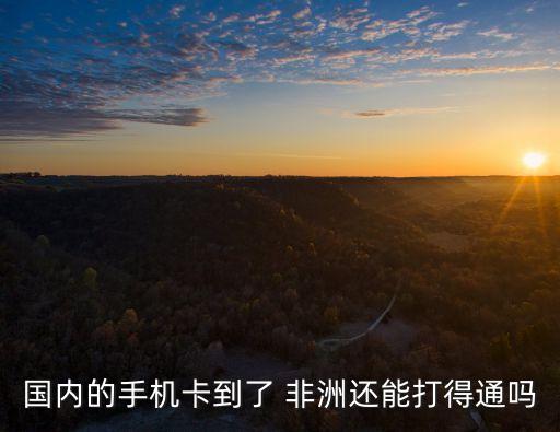國內(nèi)的手機卡到了 非洲還能打得通嗎