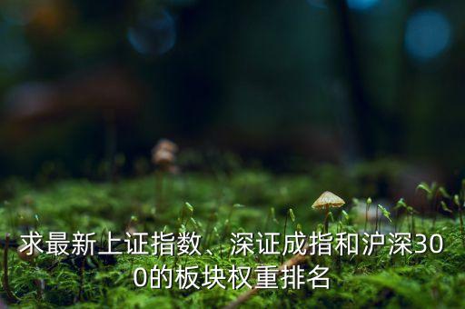 求最新上證指數(shù)、深證成指和滬深300的板塊權(quán)重排名