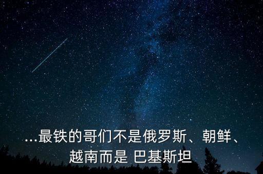 ...最鐵的哥們不是俄羅斯、朝鮮、越南而是 巴基斯坦