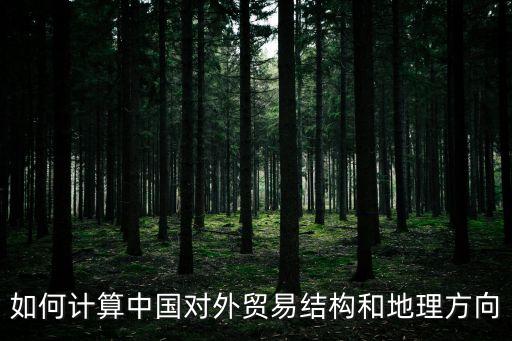 如何計算中國對外貿易結構和地理方向