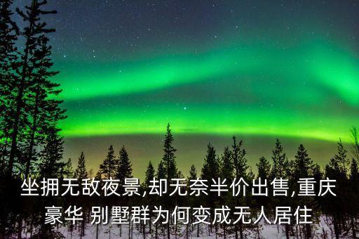 坐擁無敵夜景,卻無奈半價(jià)出售,重慶豪華 別墅群為何變成無人居住