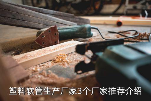 塑料軟管生產(chǎn)廠(chǎng)家3個(gè)廠(chǎng)家推薦介紹