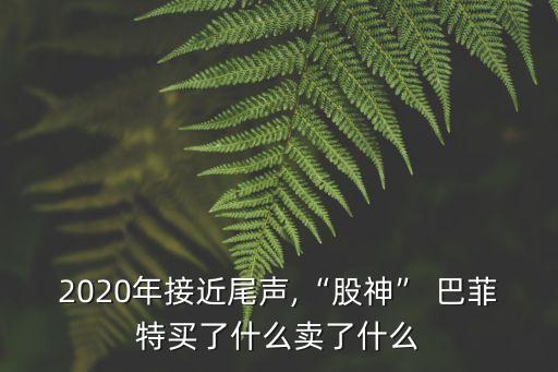 2020年接近尾聲,“股神” 巴菲特買(mǎi)了什么賣(mài)了什么