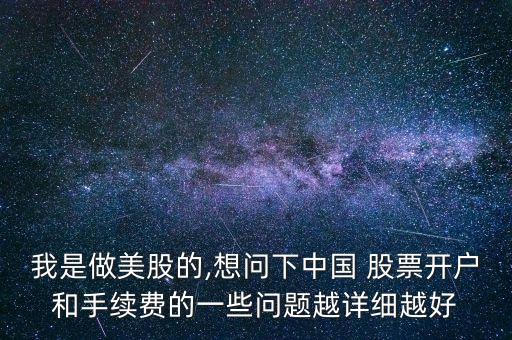我是做美股的,想問(wèn)下中國(guó) 股票開戶和手續(xù)費(fèi)的一些問(wèn)題越詳細(xì)越好