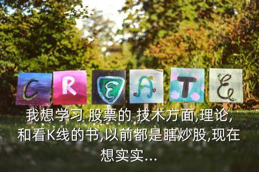 我想學習 股票的 技術(shù)方面,理論,和看K線的書,以前都是瞎炒股,現(xiàn)在想實實...