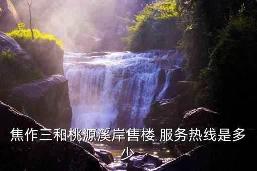 焦作三和桃源溪岸售樓 服務熱線是多少