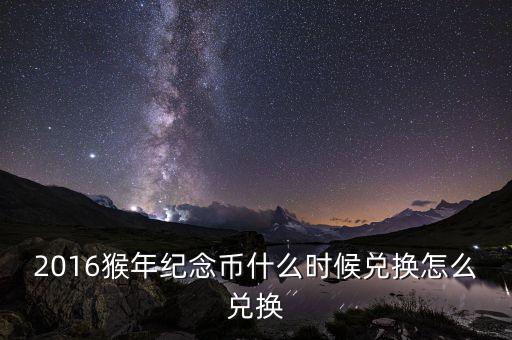 2016猴年紀念幣什么時候兌換怎么兌換