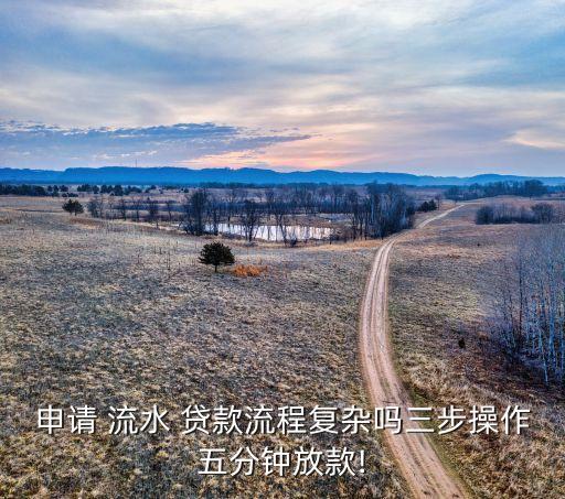 申請 流水 貸款流程復雜嗎三步操作五分鐘放款!