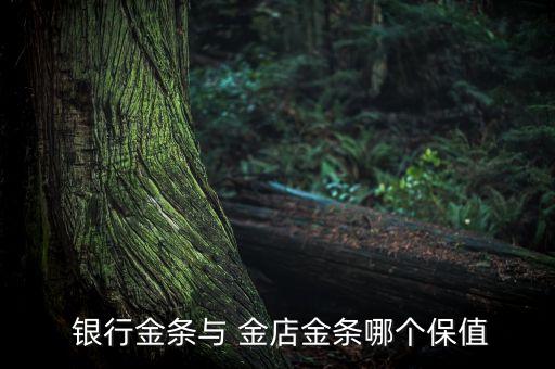  銀行金條與 金店金條哪個(gè)保值