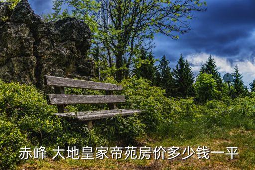  赤峰 大地皇家帝苑房價(jià)多少錢一平