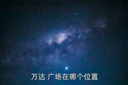  萬(wàn)達(dá) 廣場(chǎng)在哪個(gè)位置