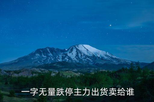  一字無(wú)量跌停主力出貨賣給誰(shuí)