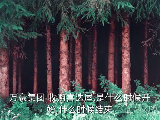萬(wàn)豪集團(tuán) 收購(gòu)喜達(dá)屋,是什么時(shí)候開(kāi)始,什么時(shí)候結(jié)束