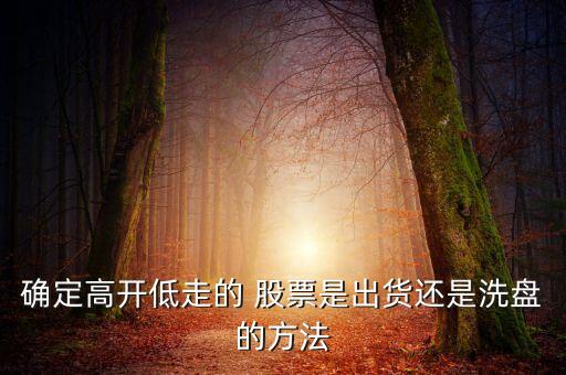 確定高開(kāi)低走的 股票是出貨還是洗盤的方法