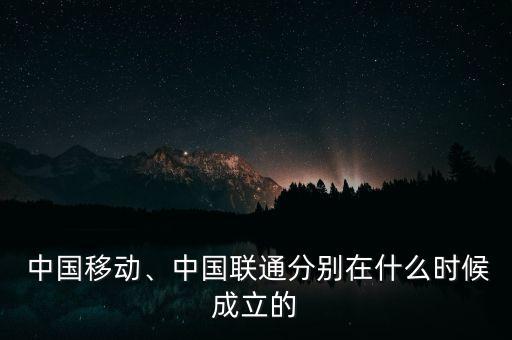  中國(guó)移動(dòng)、中國(guó)聯(lián)通分別在什么時(shí)候成立的