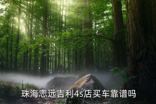  珠海志遠(yuǎn)吉利4s店買(mǎi)車(chē)靠譜嗎