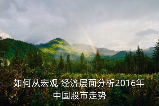 如何從宏觀 經濟層面分析2016年中國股市走勢