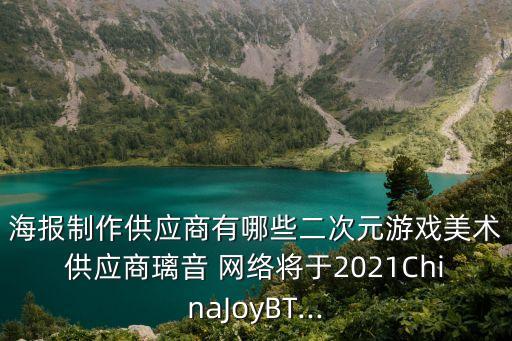 海報制作供應(yīng)商有哪些二次元游戲美術(shù)供應(yīng)商璃音 網(wǎng)絡(luò)將于2021ChinaJoyBT...