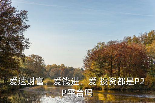愛達財富、愛錢進、愛 投資都是P2P平臺嗎