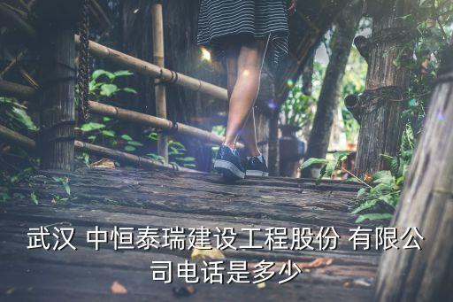 武漢 中恒泰瑞建設工程股份 有限公司電話是多少