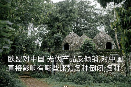歐盟對(duì)中國(guó) 光伏產(chǎn)品反傾銷(xiāo),對(duì)中國(guó)直接影響有哪些比如各種倒閉,各種...