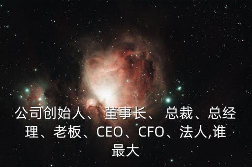 公司創(chuàng)始人、 董事長(zhǎng)、 總裁、總經(jīng)理、老板、CEO、CFO、法人,誰(shuí)最大