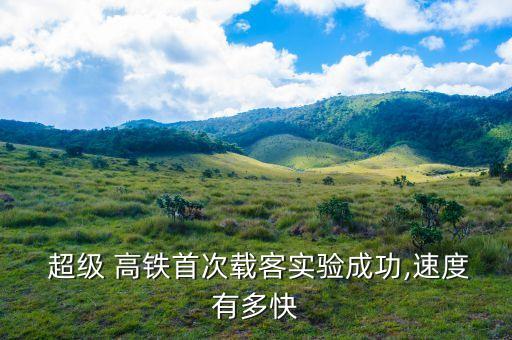 超級 高鐵首次載客實(shí)驗(yàn)成功,速度有多快