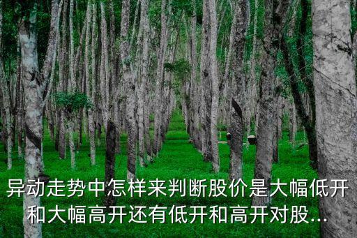 異動(dòng)走勢(shì)中怎樣來判斷股價(jià)是大幅低開和大幅高開還有低開和高開對(duì)股...