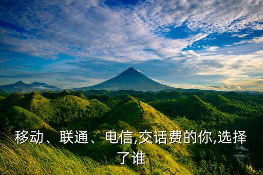 移動(dòng)、聯(lián)通、電信,交話費(fèi)的你,選擇了誰(shuí)