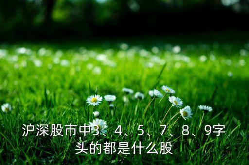 滬深股市中3、4、5、7、8、9字頭的都是什么股