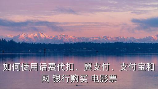 如何使用話(huà)費(fèi)代扣、翼支付、支付寶和網(wǎng) 銀行購(gòu)買(mǎi) 電影票
