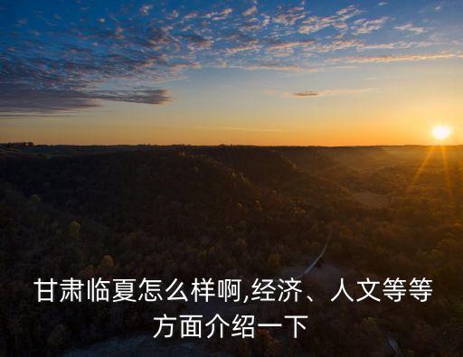  甘肅臨夏怎么樣啊,經(jīng)濟(jì)、人文等等方面介紹一下