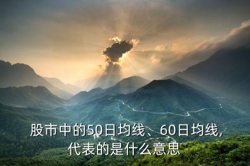  股市中的50日均線、60日均線,代表的是什么意思
