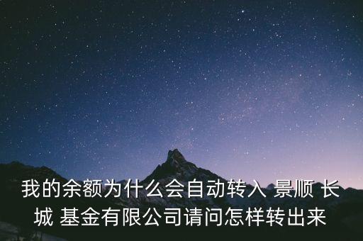 我的余額為什么會(huì)自動(dòng)轉(zhuǎn)入 景順 長(zhǎng)城 基金有限公司請(qǐng)問怎樣轉(zhuǎn)出來