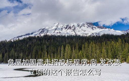 危屋加固需走招投標(biāo)程序,向 發(fā)改委立項(xiàng)的這個(gè)報(bào)告怎么寫(xiě)