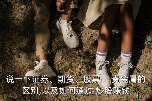 說一下證券、期貨、股票、 貴金屬的區(qū)別,以及如何通過 炒股賺錢